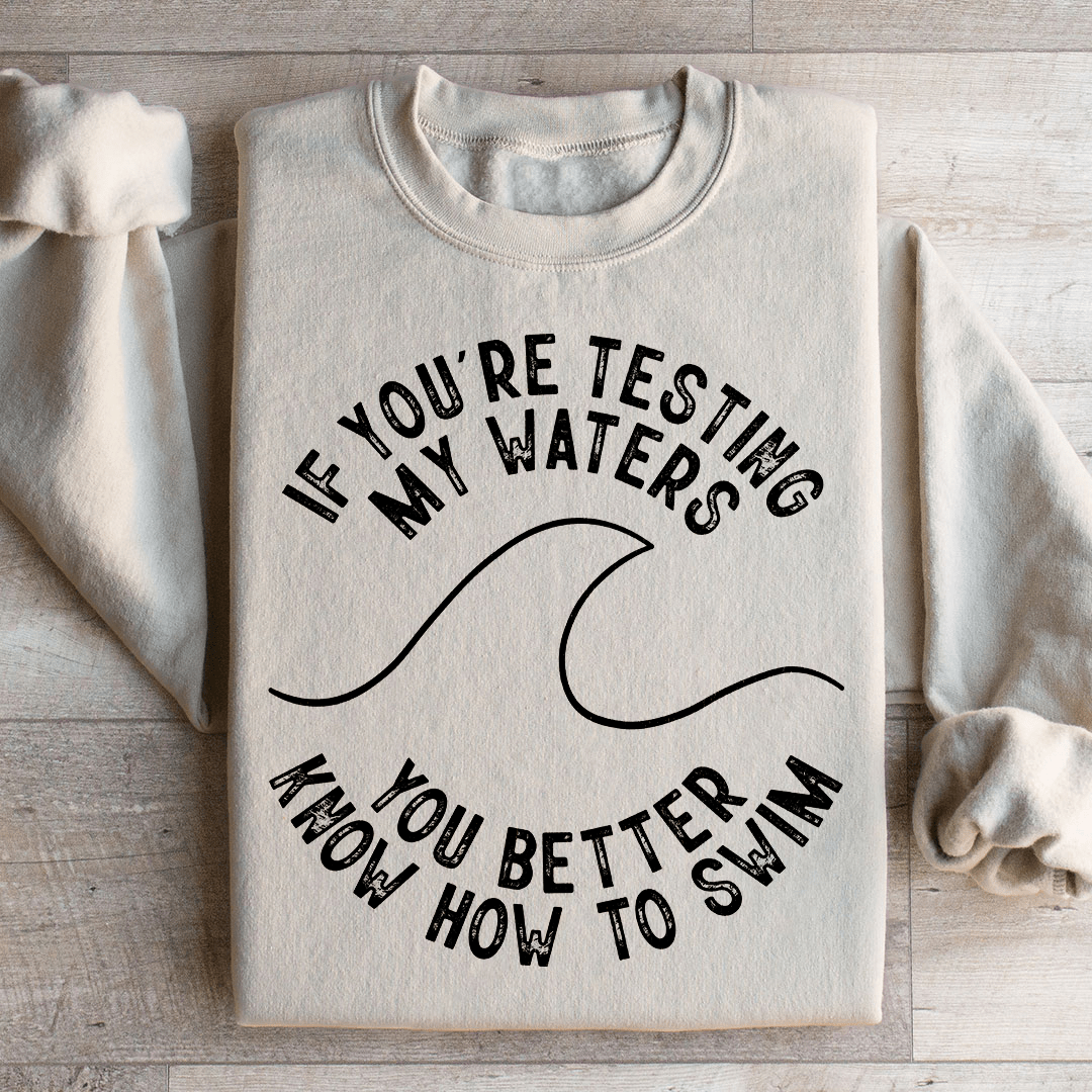 If You're Testing My Waters You Better Know How To Swim Sweatshirt