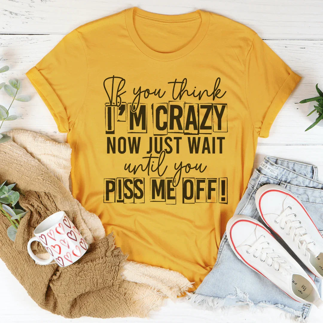 If You Think I Am Crazy Tee
