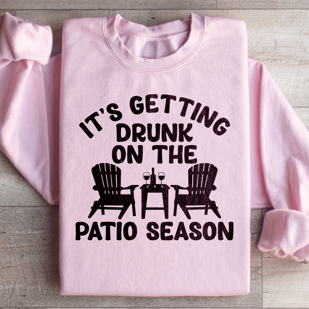 It's Getting Drunk On The Patio Season Sweatshirt