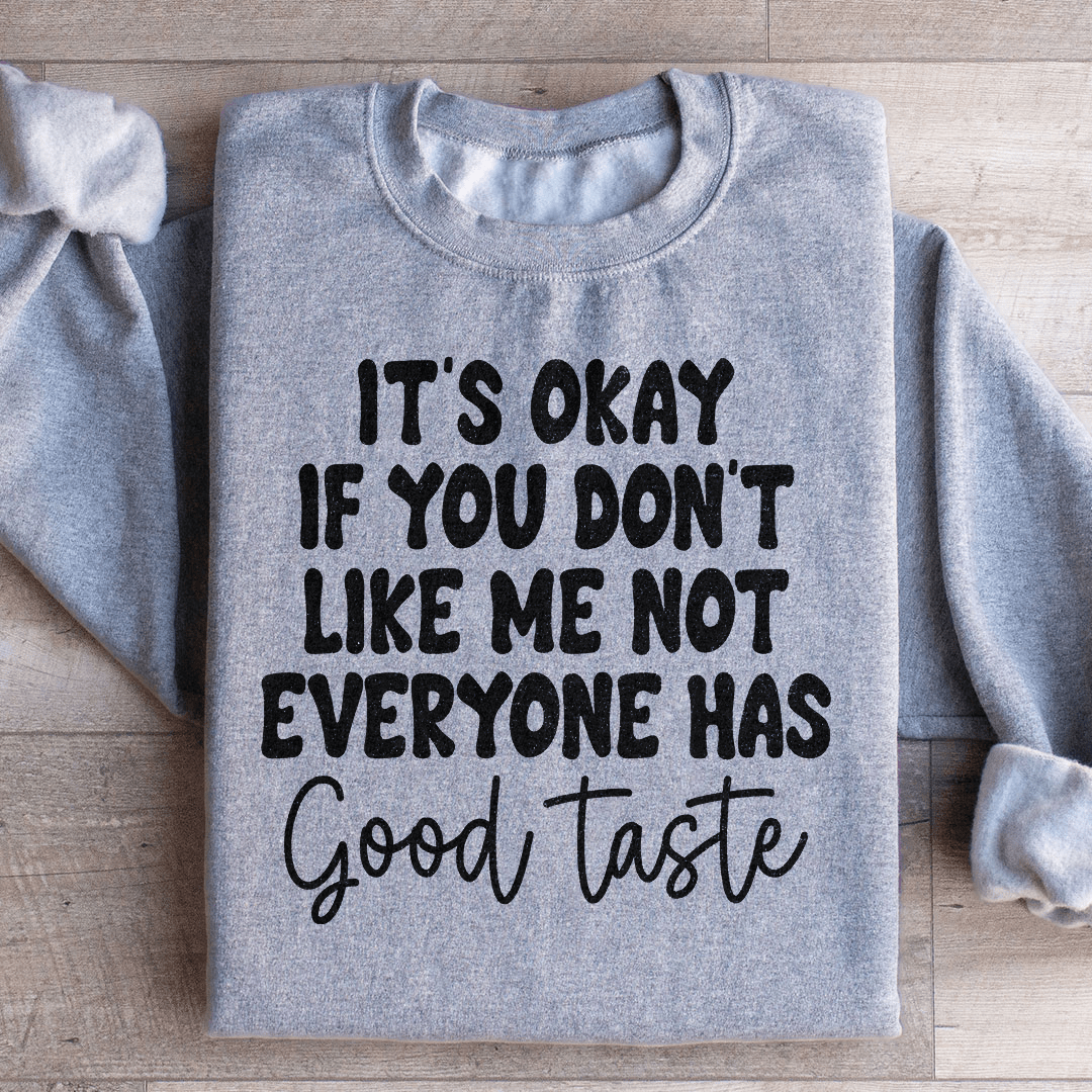 It's Okay If You Don't Like Me Not Everyone Has Good Taste Sweatshirt