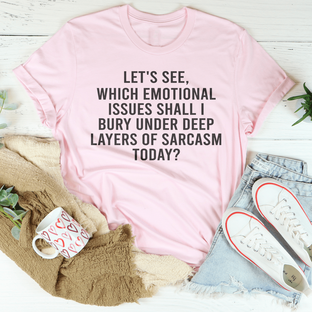 Let's See Which Emotional Issues Shall I Bury Under Deep Layers Of Sarcasm Today Tee