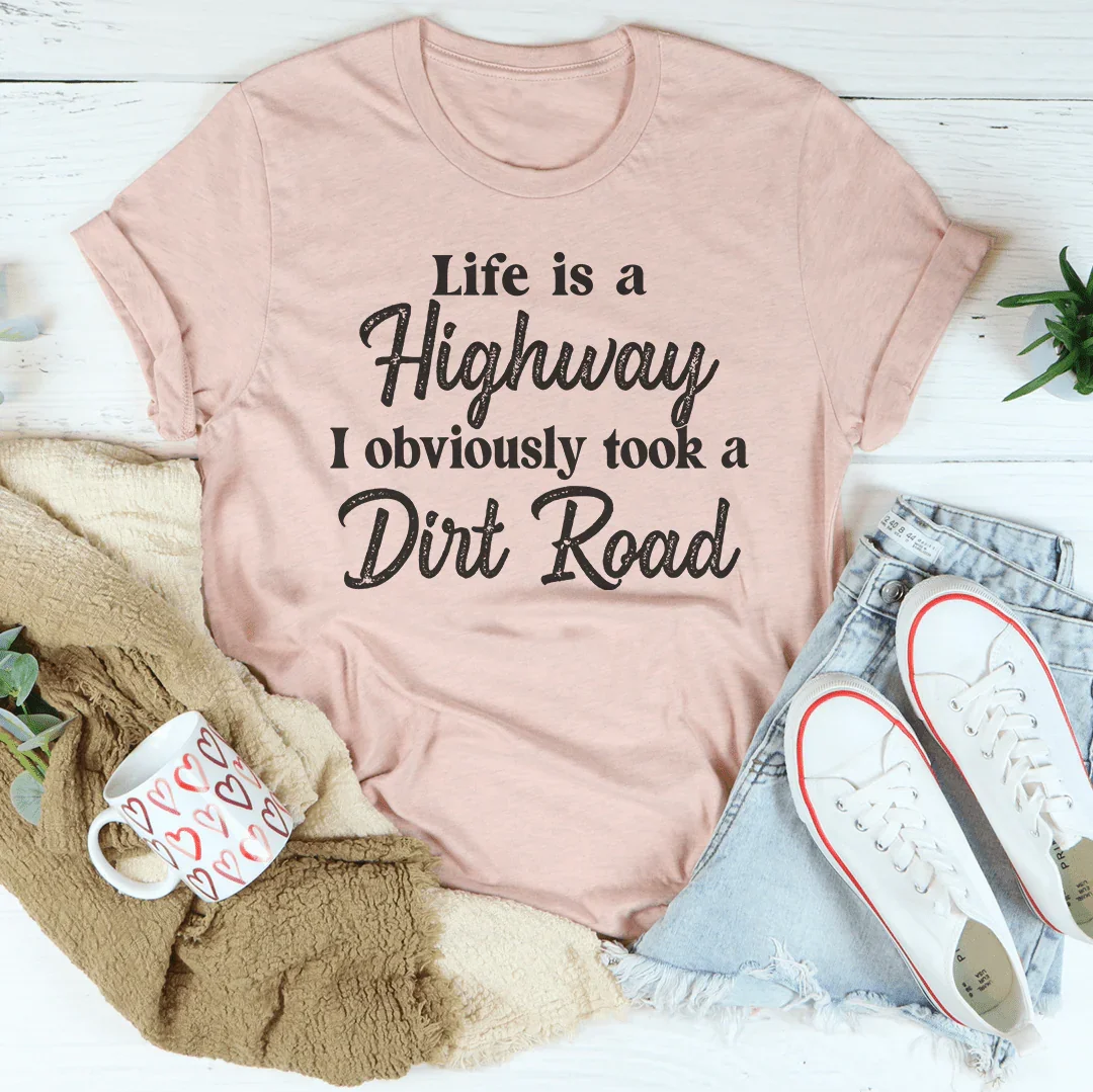 Life Is A Highway I Obviously Took A Dirt Road Tee