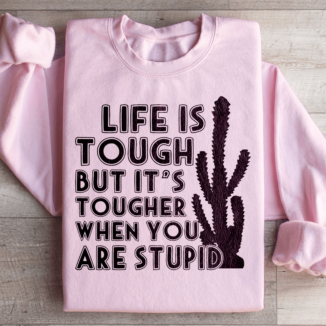 Life Is Tough But It's Tougher When You Are Stupid Sweatshirt