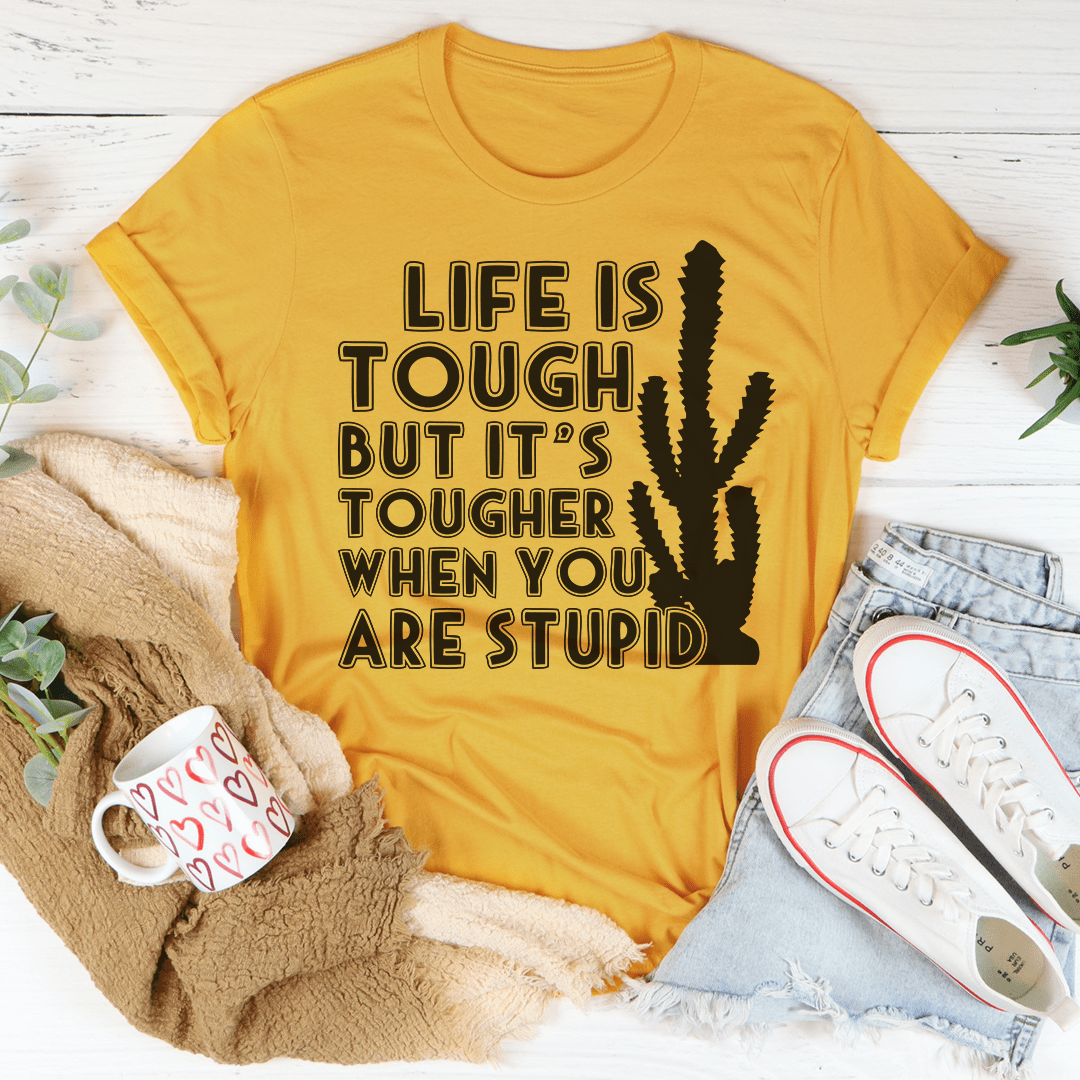 Life Is Tough But It's Tougher When You Are Stupid Tee