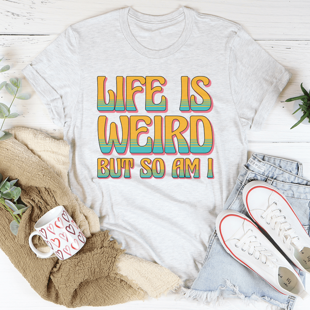 Life Is Weird But So Am I Tee