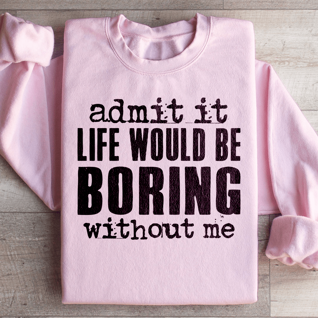 Life Would Be Boring Without Me Sweatshirt