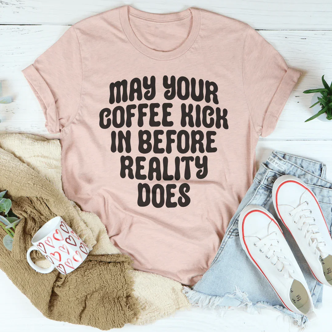 May Your Coffee Kick In Before Reality Does Tee