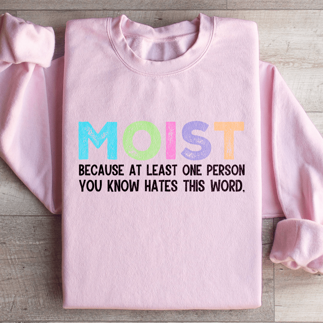 Moist Because At Least One Person You Know Hates This Word Sweatshirt