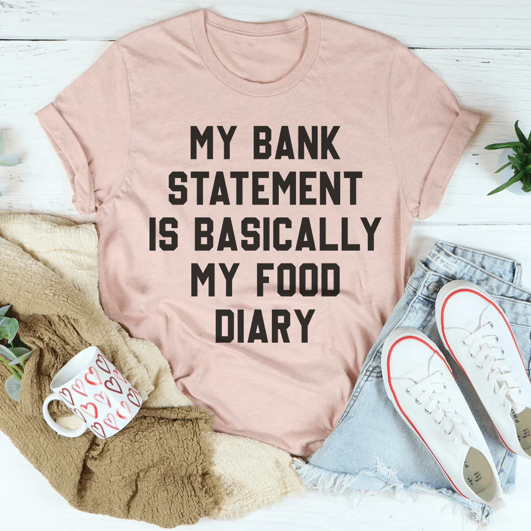 My Bank Statement Is Basically My Food Diary Tee