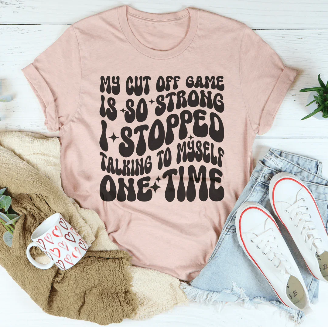 My Cut Off Game Is So Strong I Stopped Talking To Myself One Time Tee