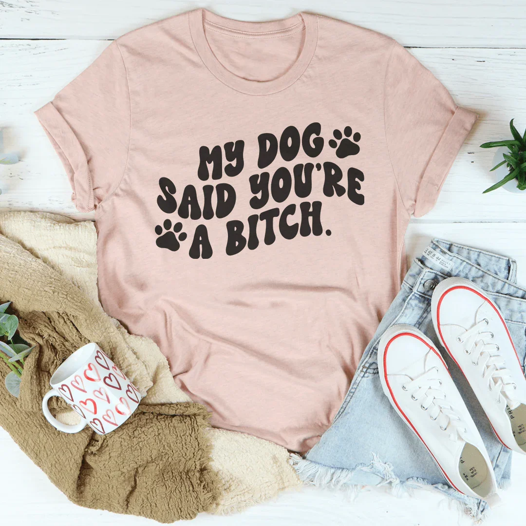 My Dog Said You're A B-tch Tee