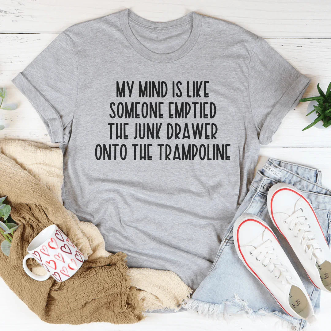 My Mind Is Like Someone Emptied The Junk Drawer Onto The Trampoline Tee