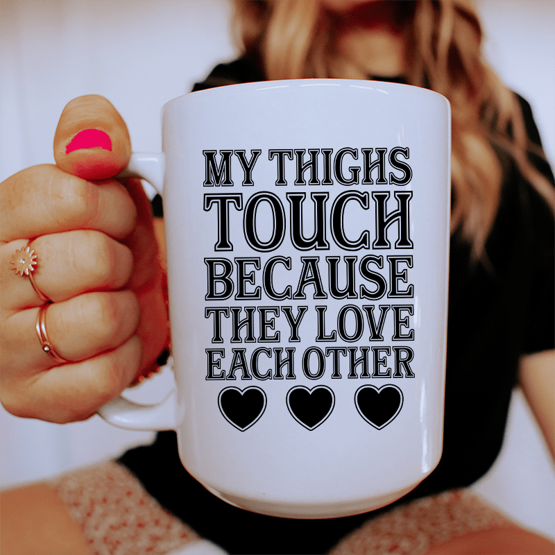 My Thighs Touch Because They Love Each Other Ceramic Mug 15 oz
