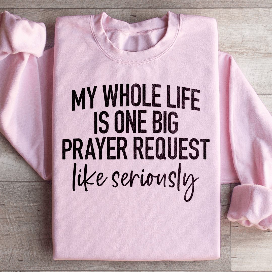 My Whole Life Is Just One Big Prayer Request Sweatshirt