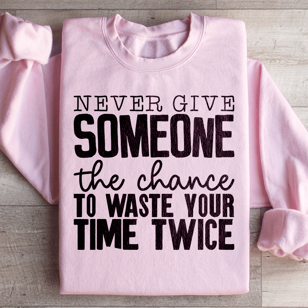 Never Give Someone The Chance To Waste Your Time Twice Sweatshirt