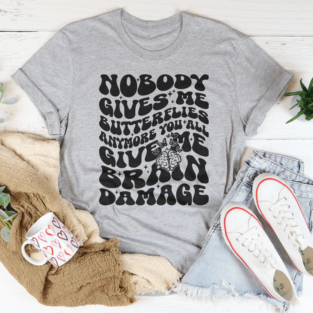 Nobody Gives Me Butterflies Anymore You All Give Me Brain Damage Tee