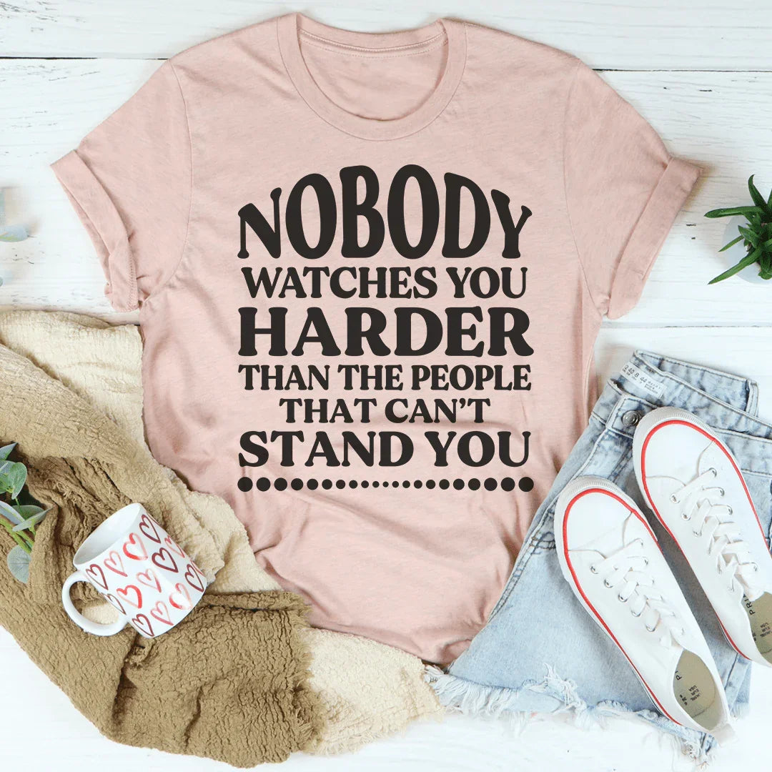 Nobody Watches You Harder Than The People That Can't Stand You Tee