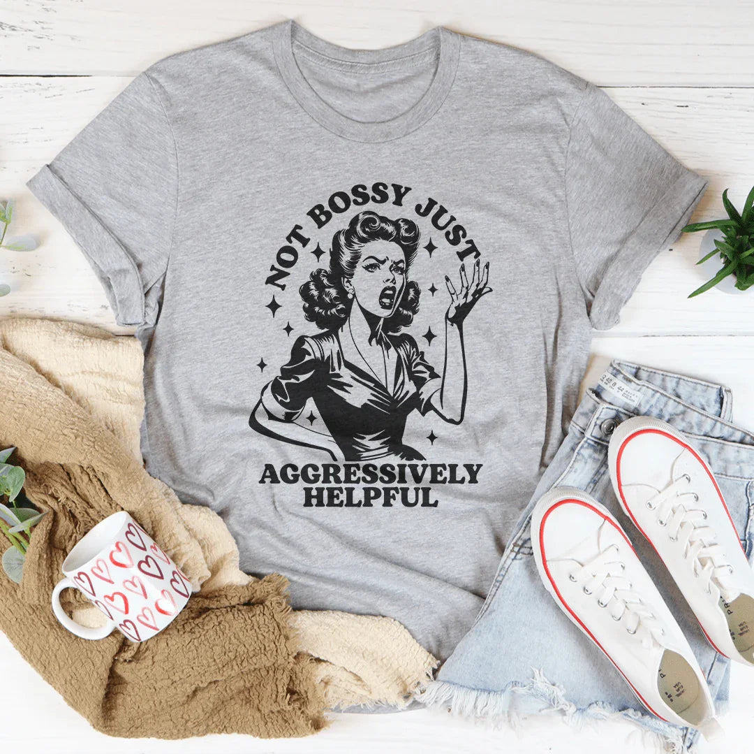 Not Bossy Just Aggressively Helpful Tee