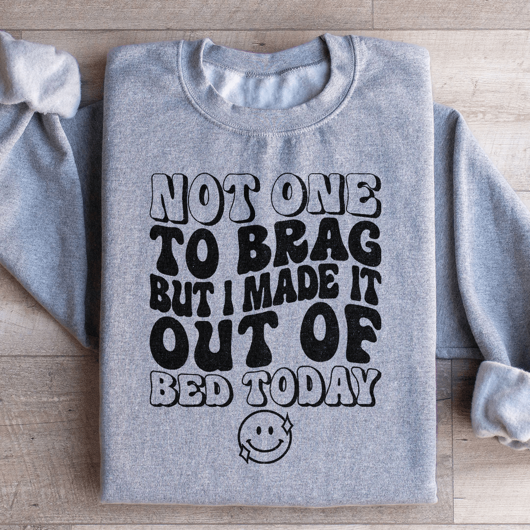 Not One To Brag But I Made It Out Of Bed Today Sweatshirt