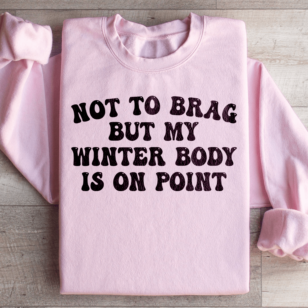 Not to Brag But My Winter Body Is On Point Sweatshirt