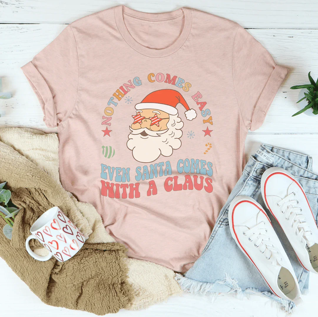 Nothing Comes Easy Even Santa Comes With A Claus Tee
