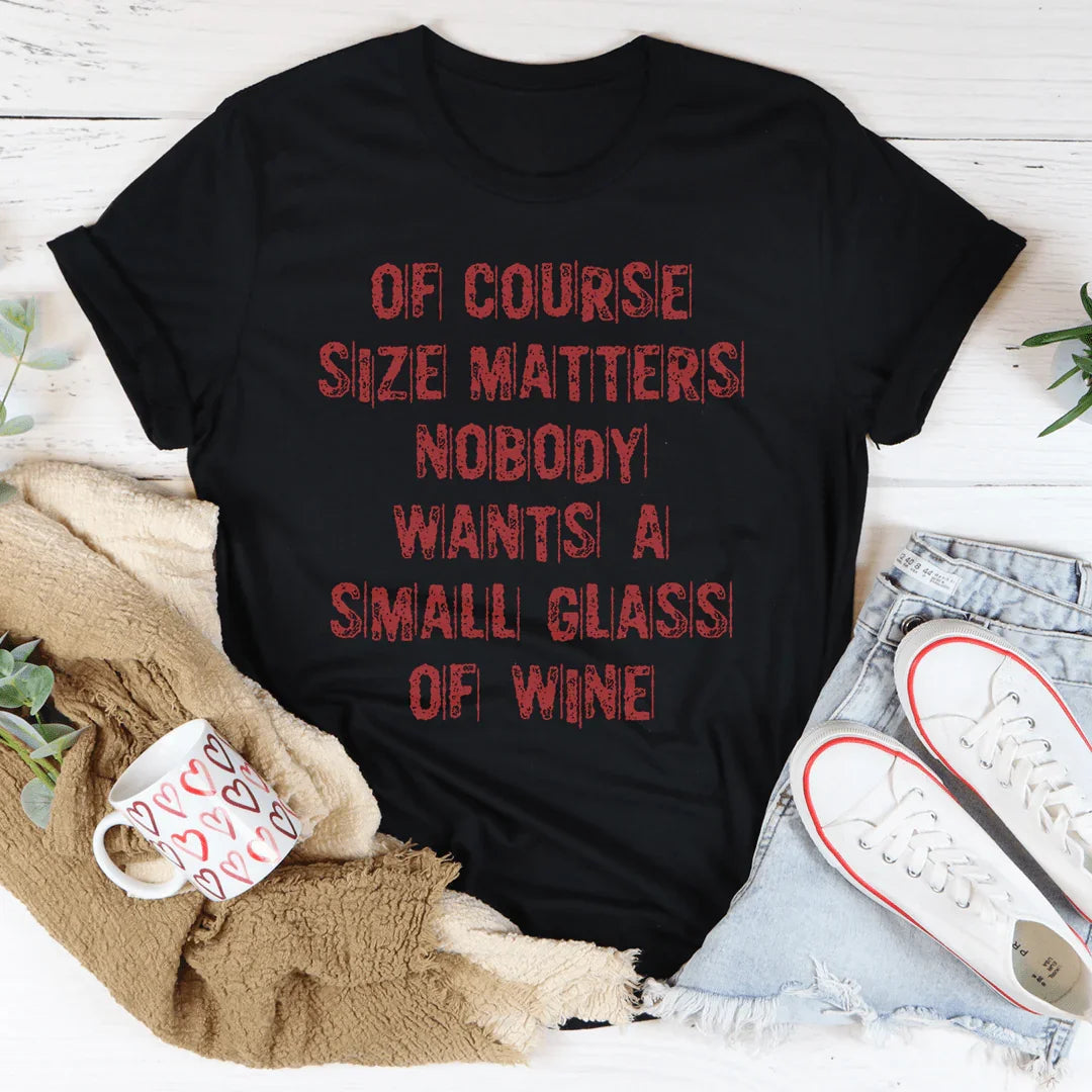Of Course Size Matters Nobody Wants A Small Glass Of Wine Tee