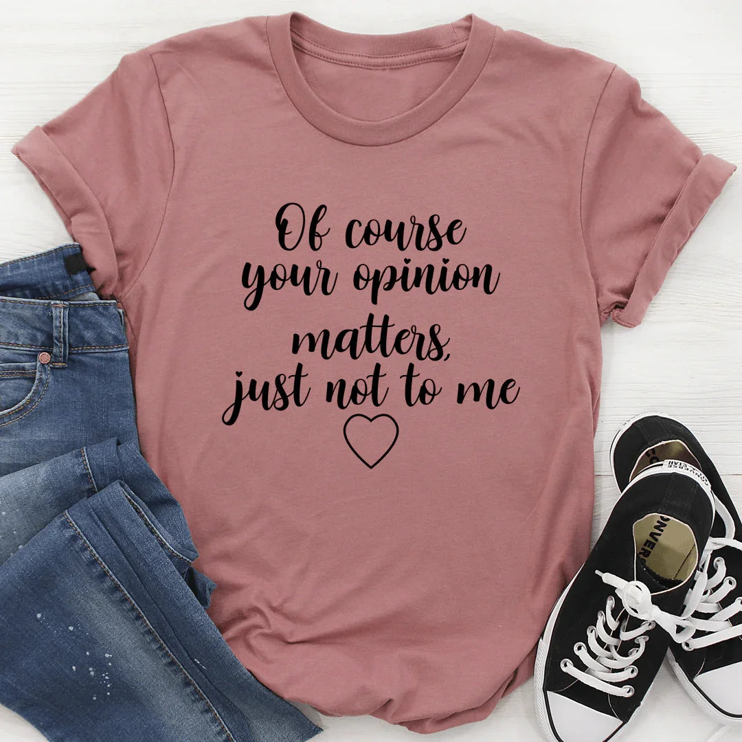 Of Course Your Opinion Matters Tee
