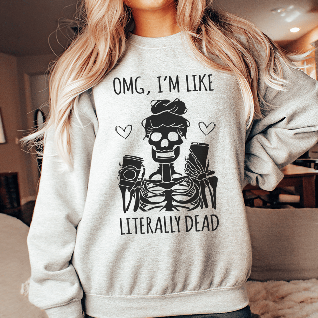 Omg I'm Like Literally Dead Sweatshirt
