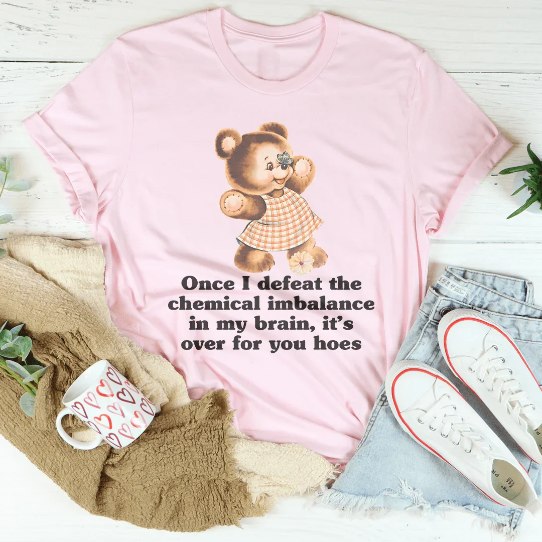 Once I Defeat The Chemical Imbalance In My Brain Tee