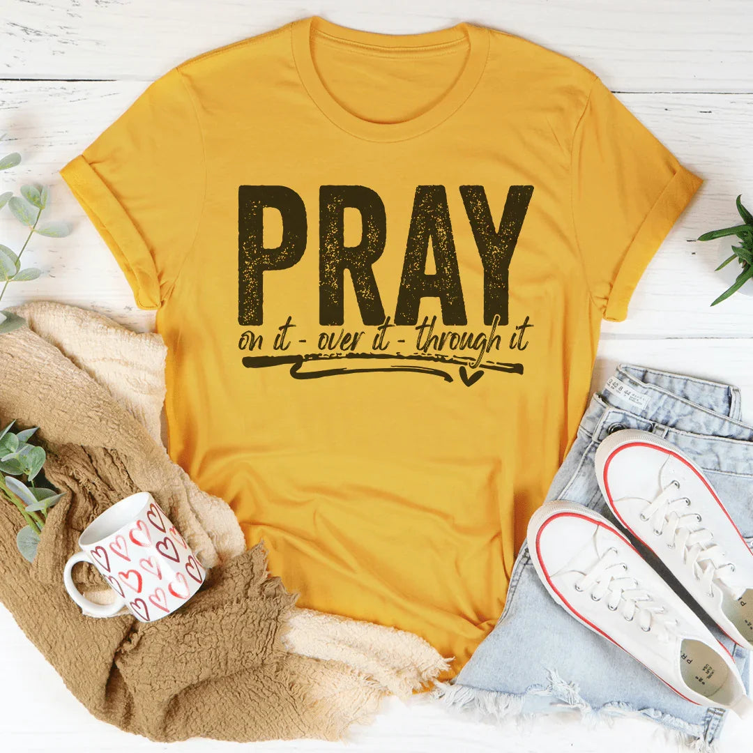 Pray On It Over It Through IT Tee