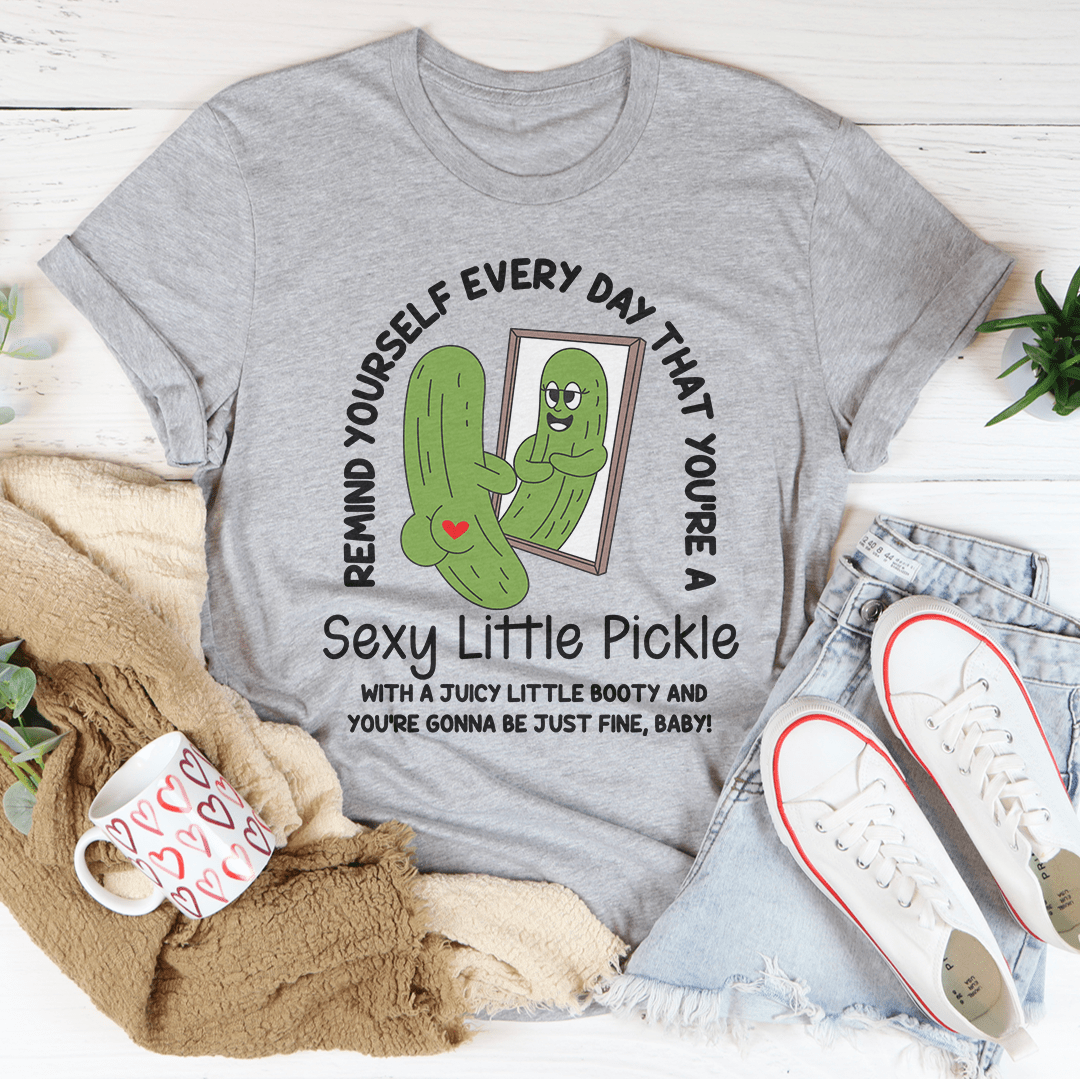 Remind Yourself Every Day That You’re A S-xy Little Pickle Tee
