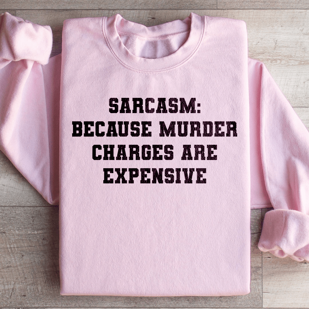 Sarcasm Because Murder Charges Are Expensive Sweatshirt