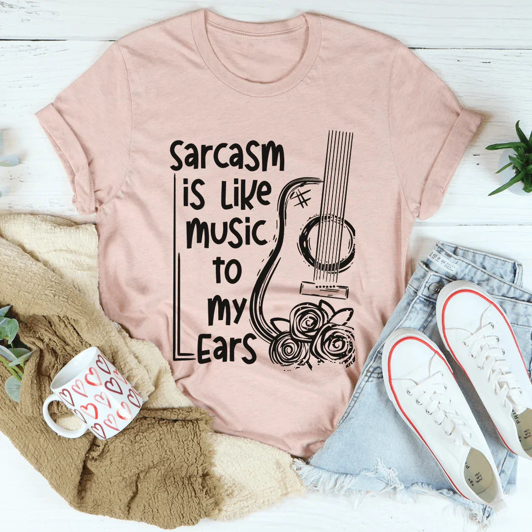 Sarcasm Is Like Music To My Ears Tee