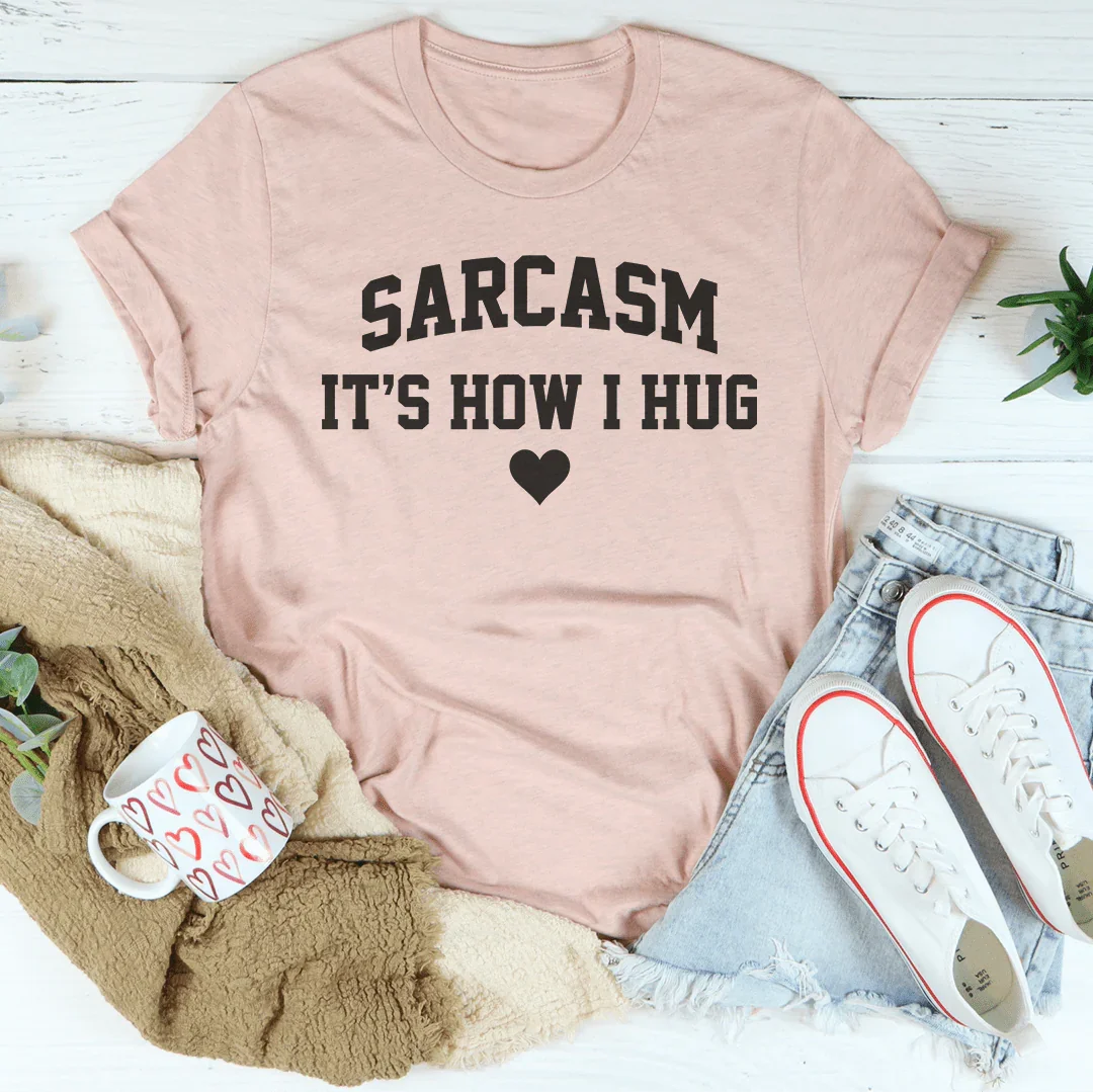 Sarcasm It's How I Hug Tee