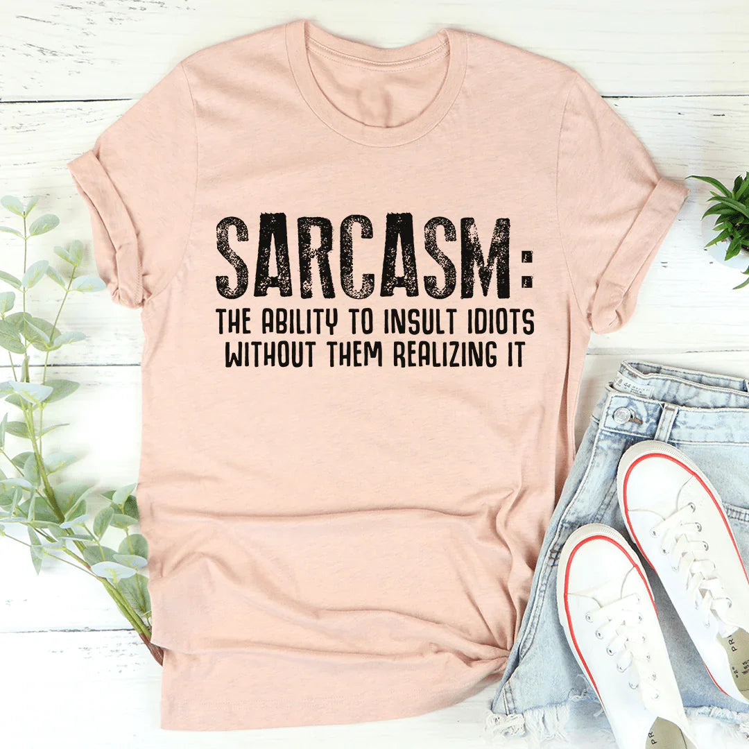 Sarcasm The Ability To Insult Idiots Without Them Realizing It Tee