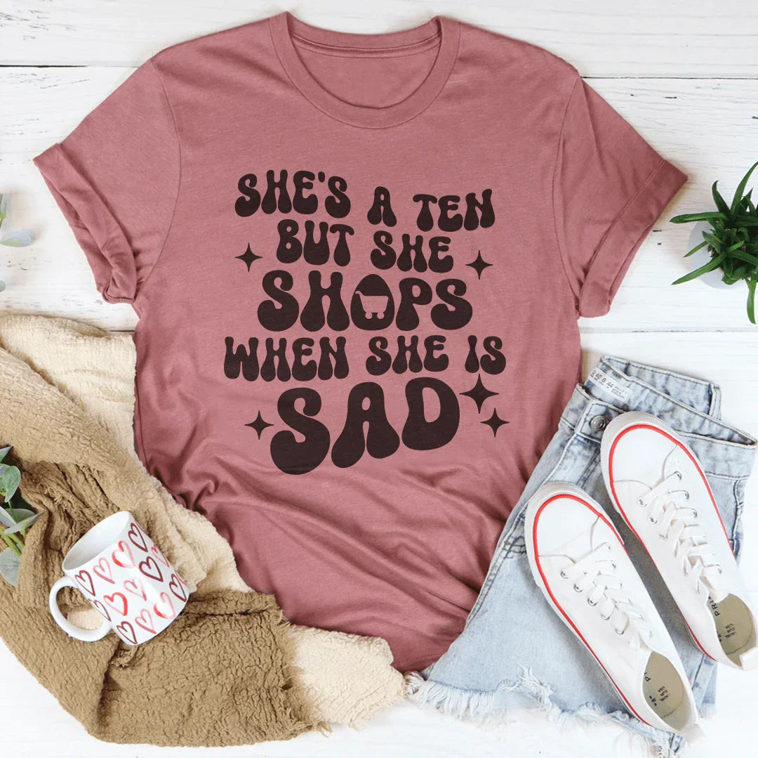 She's A Ten But She Shops When She Is Sad Tee