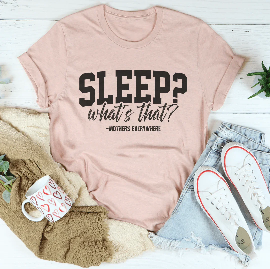 Sleep What’s That Mothers Everywhere Tee