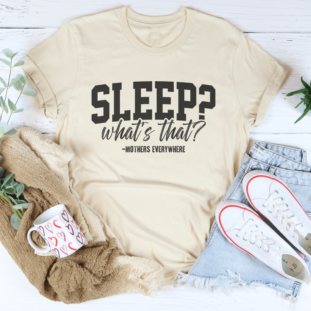 Sleep What's That Mothers Everywhere Tee