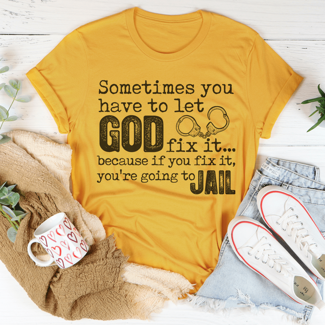 Sometimes You Have To Let God Fix It Tee