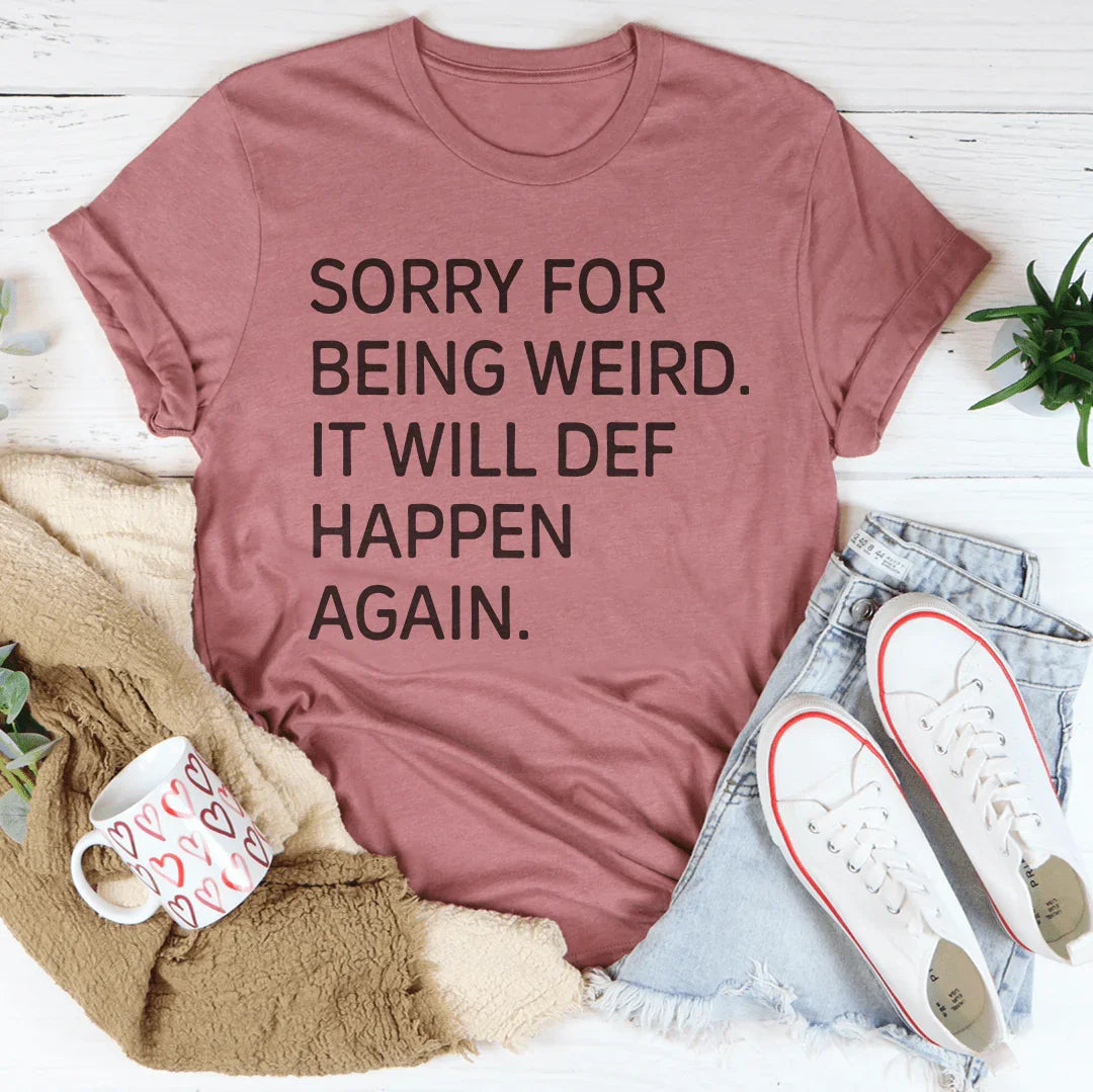 Sorry For Being Weird It Will Def Happen Again Tee