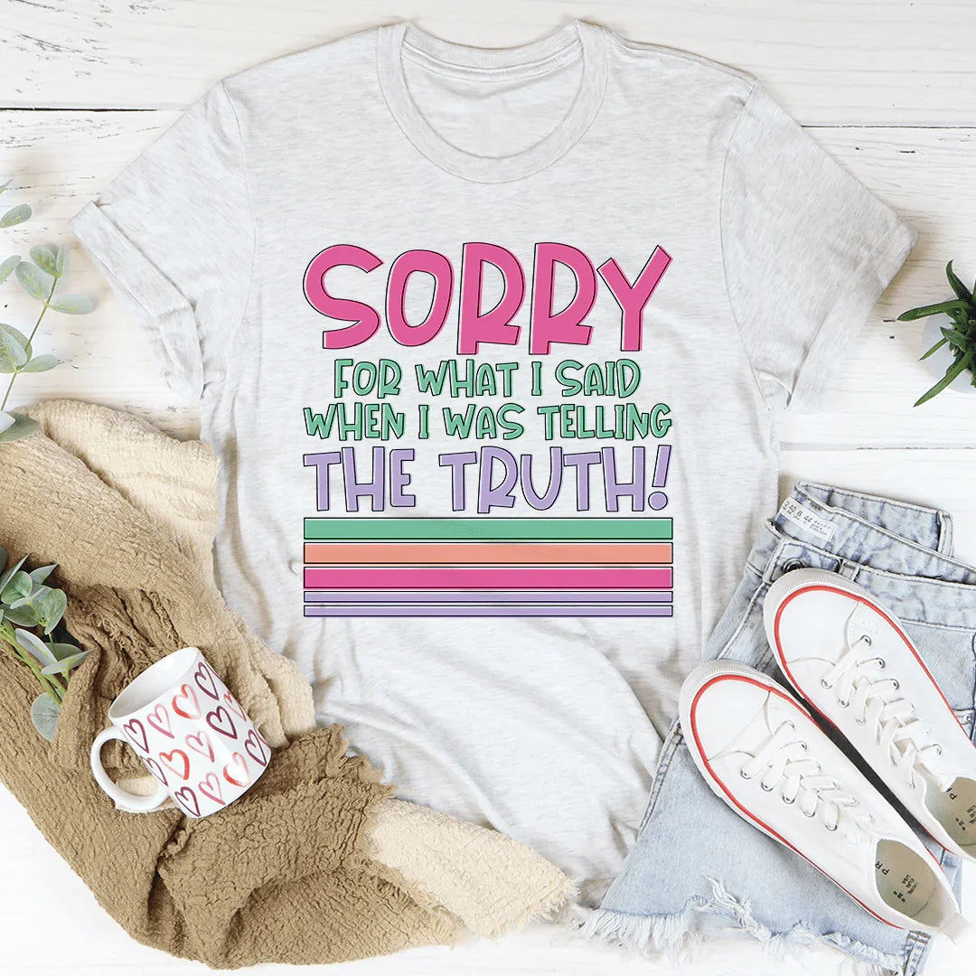 Sorry For What I Said When I Was Telling The Truth Tee