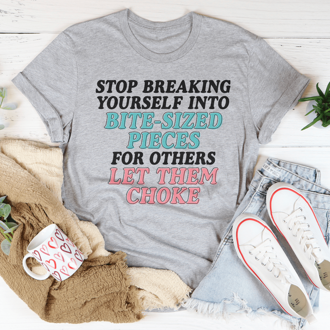 Stop Breaking Yourself Into Bite Sized Pieces Tee