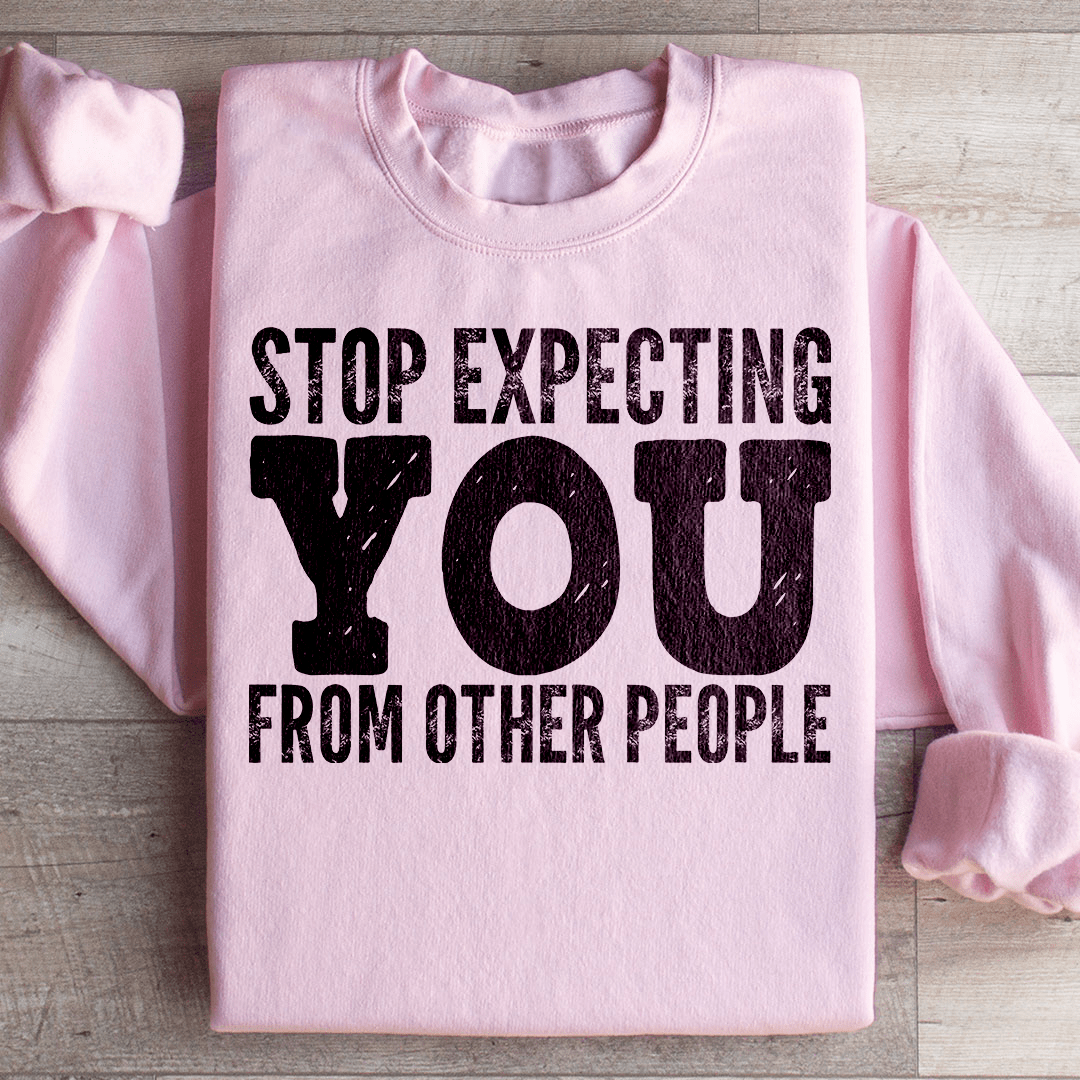 Stop Expecting You From Other People Sweatshirt
