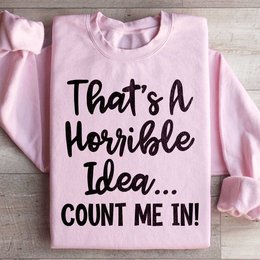 That's A Horrible Idea Count Me In Sweatshirt
