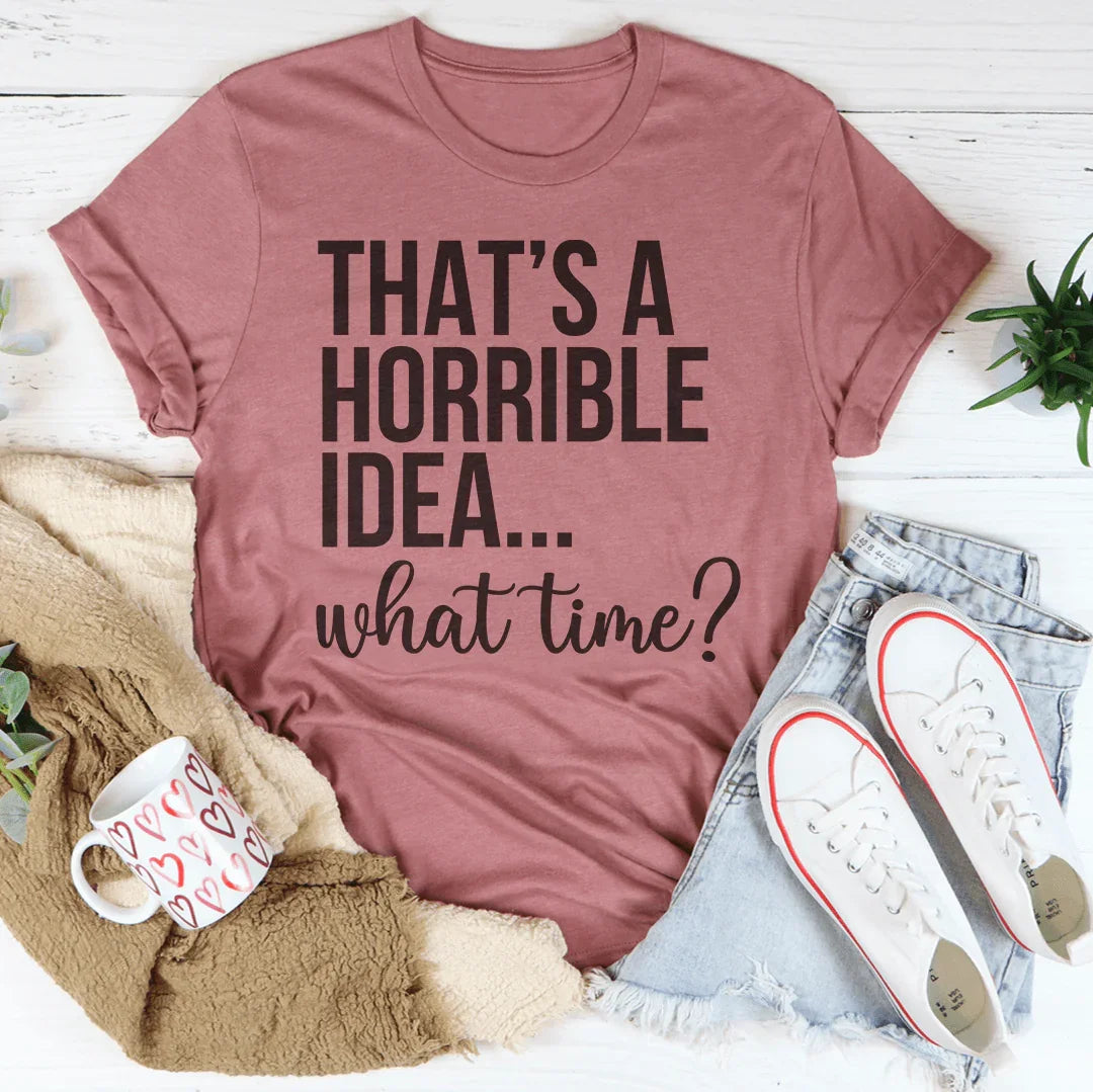 That's A Horrible Idea What Time Tee