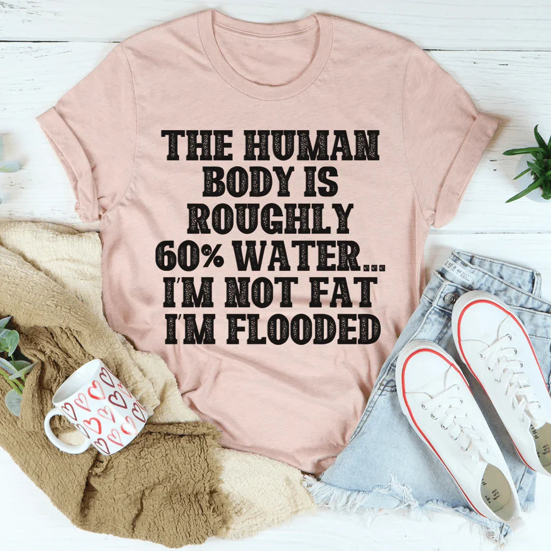 The Human Body Is Roughly 60% Water Tee