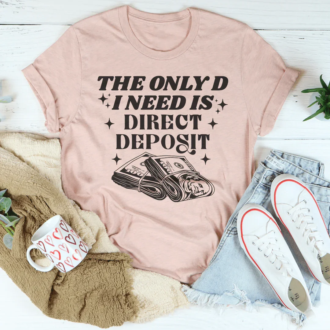 The Only D I Need Is Direct Deposit Tee