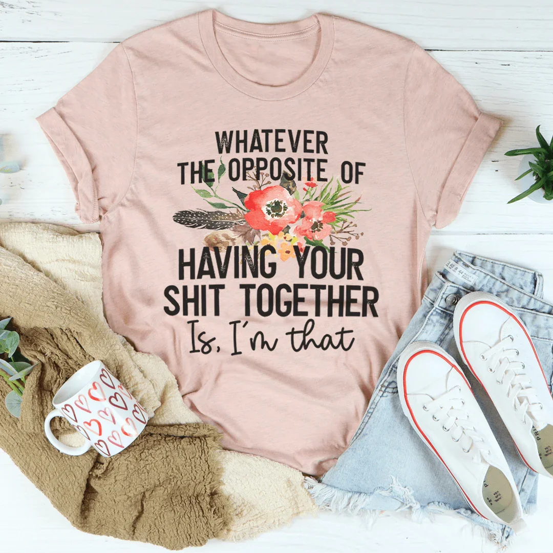 The Opposite Of Having Your Sh*t Together Tee