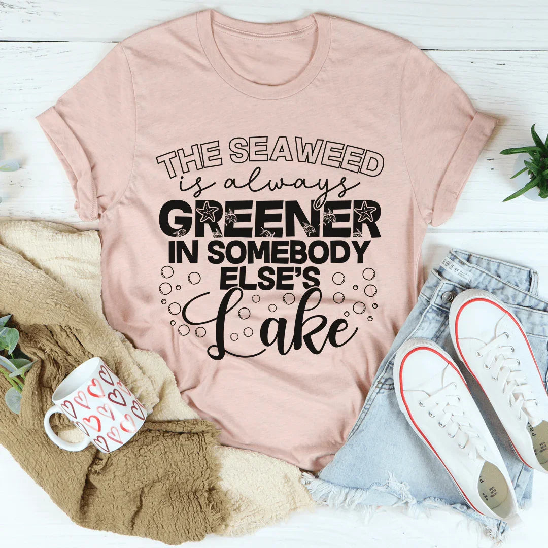 The Seaweed Is Always Greener In Somebody Else's Lake Tee