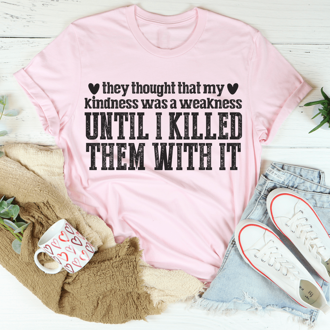 They Thought That My Kindness Was A Weakness Tee